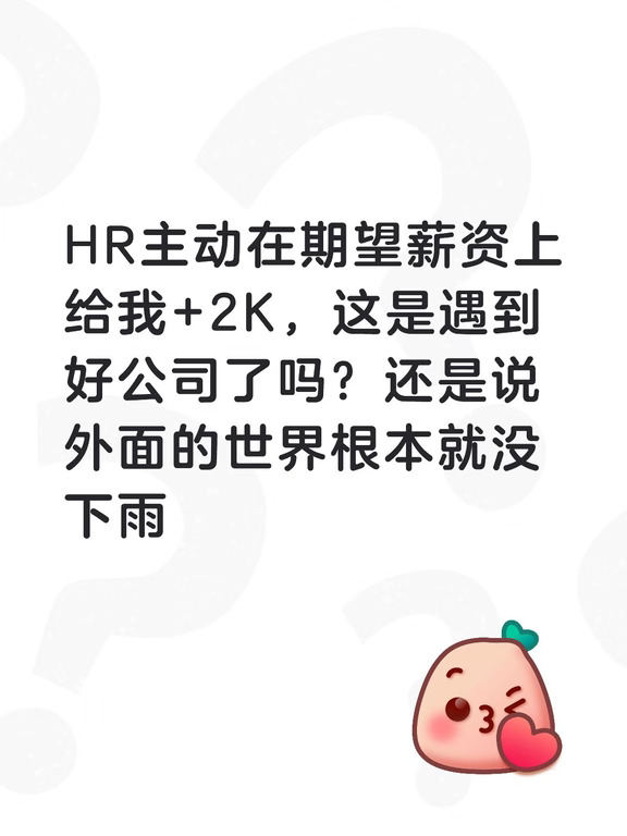 HR主动在期望薪资上给我+2K，这是遇到好公司了吗？还是说外面的世界根本就没下雨#问出好offer #当代职场环境 #就业大环境 #面试求职