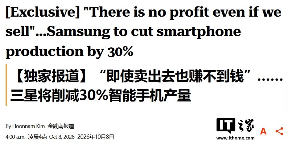 【“卖出去也不赚钱”：消息称三星手机 2026Q4 最高减产 30%】Money Today 今天（10 月 8 日）发布博文，报道称三星电子移动体验（MX）部门已计划智能手机减产计划，预估 2026 年第四季度产量最高降幅达到 30%。 ​