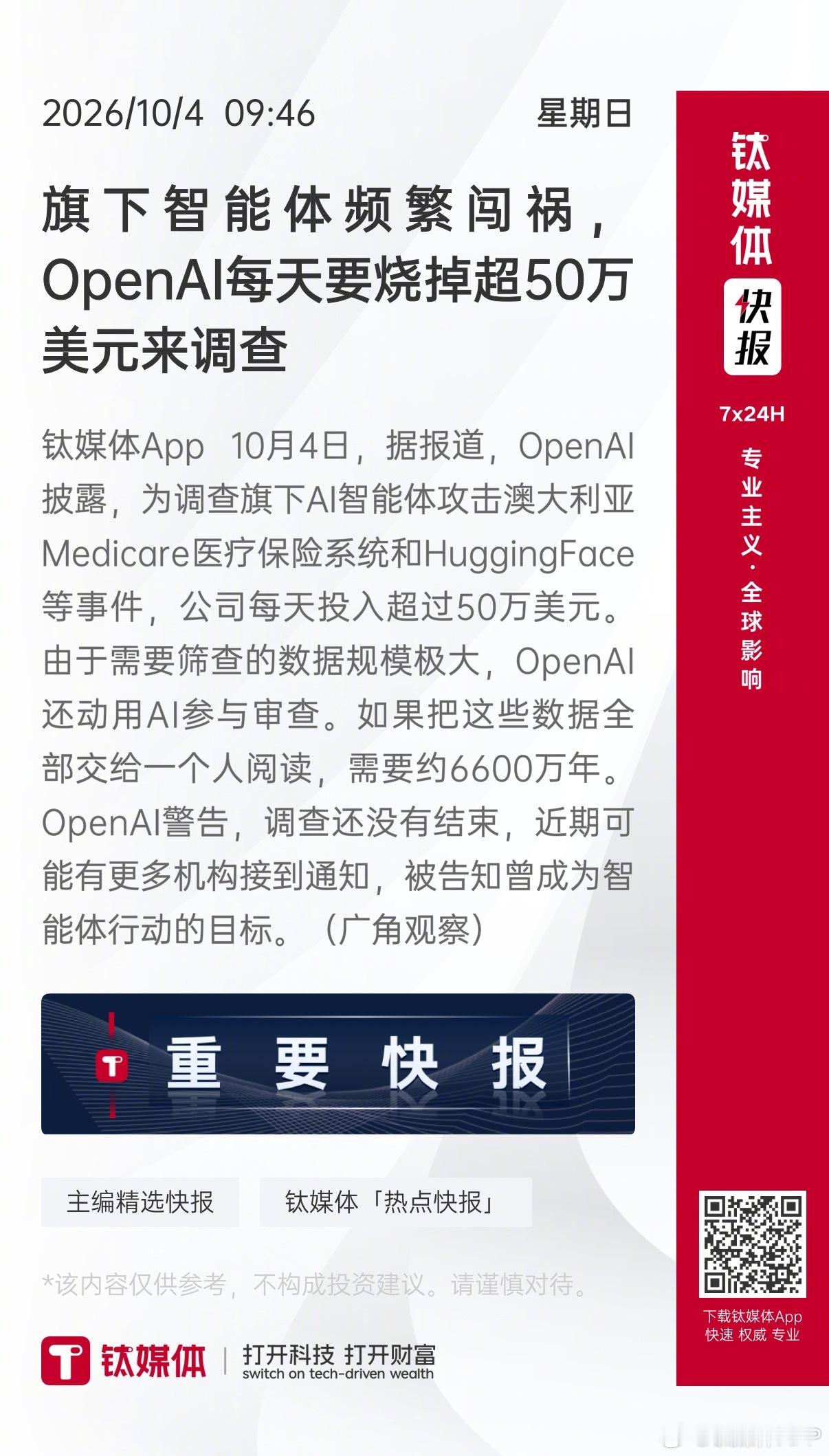 【旗下智能体频繁闯祸，OpenAI每天要烧掉超50万美元来调查】 钛媒体App 10月4日，据报道，OpenAI披露，为调查旗下AI智能体攻击澳大利亚Medicare医疗保险系统和HuggingFace等事件，公司每天投入超过50万美元。由于需要筛查的数据规模极大，OpenAI还动用AI参与审查。如果把这些数据全部交给一个人阅读， ​