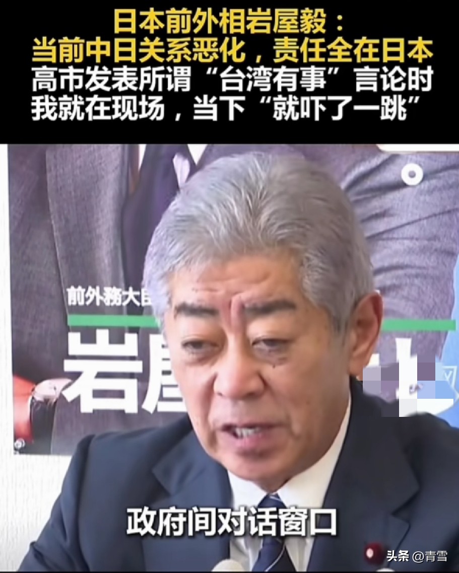 日本前外相岩屋毅承认，他自己也被高市早苗大胆言论吓到了！
近日，日本国际贸易促进会会长（前外相）岩屋毅访华之后回到日本接受记者采访时表态，中日关系恶化的责任在于高市早苗的错误言论，坦言他当时就在现场，自已也被高市早苗的“台湾有事论”，吓了一跳！
当前，日本右翼政治势力把控日本政府，操控日本社会舆论，
