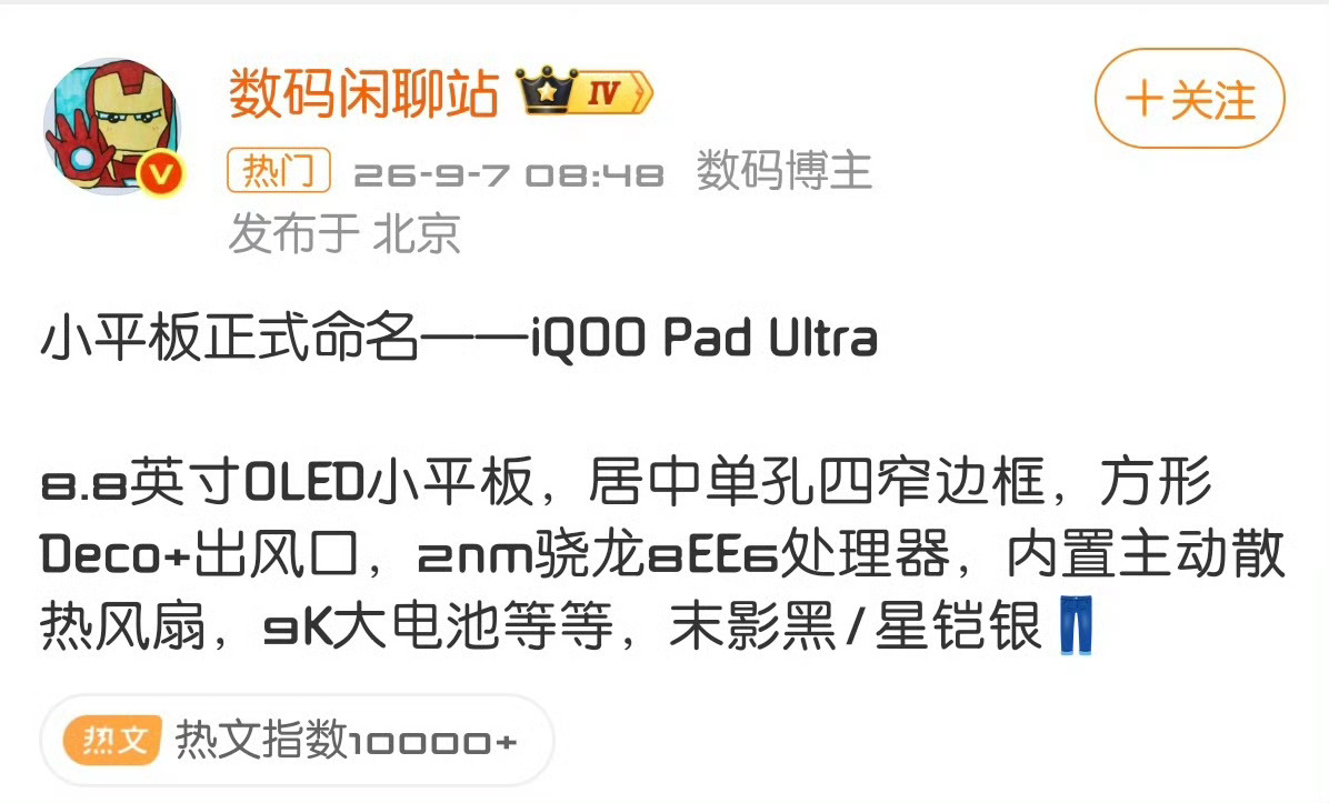 #iQOO Pad Ultra#小尺寸电竞平板真的来了！
根据爆料，这款平板拥有8.8英寸小巧机身，横握游戏手感先天占优。OLED四窄边屏幕，游戏视野更沉浸；2nm旗舰芯片+主动风扇散热，长时间高帧游戏也稳得住。
搭配9000mAh大电池告别续航焦虑，末影黑、星铠银两款配色。把旗舰性能塞进小平板，电竞新物种值得期待 ​