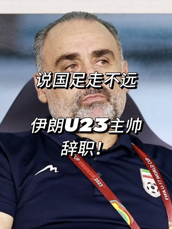 说国足亚运会走不远的伊朗U23主帅辞职！