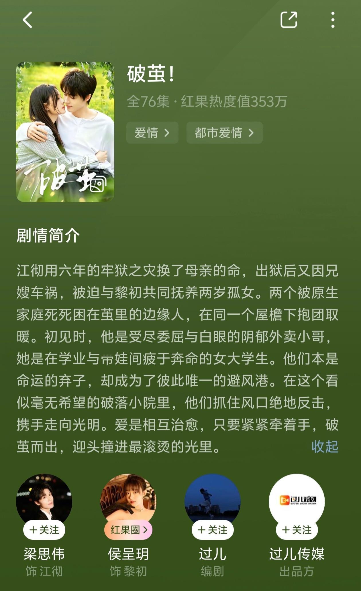 破茧

侯呈玥×梁思伟

还可以吧，小苦瓜外皮下的小甜剧，前面起了个大调剧情后面很寡。
男主刚从监狱里出来又碰上母亲生病，兄嫂车祸去世，男主和嫂子的妹妹女主一起抚养侄女。同住屋檐下两个相似的人爱上了对方，男主创业有成，生活逐渐走向正轨。
前面以为是两个小苦瓜的故事，他俩走到一起挺合理的 ​