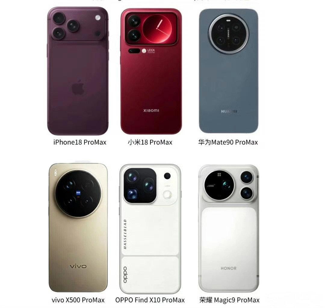 全员Pro Max大乱斗，你就说那个更好看吧：
iPhone18 Pro Max
小米18 Pro Max
华为Mate90 Pro Max
vivo X500 Pro Max
OPPO Find X9 Pro Max
荣耀Magic9 Pro Max ​