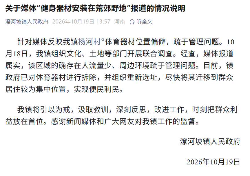 健身器材安装在荒郊野地已拆除【官方通报健身器材安装在荒郊野地：已对体育器材进行拆除，并组织重新选址】10月19日，河南南阳潦河坡镇人民政府发布通报：针对媒体反映我镇杨河村体育器材位置偏僻，疏于管理问题。10月18日，我镇组织文化、土地等部门开展联合调查。经查，媒体报道属实，该区域的确存在人流