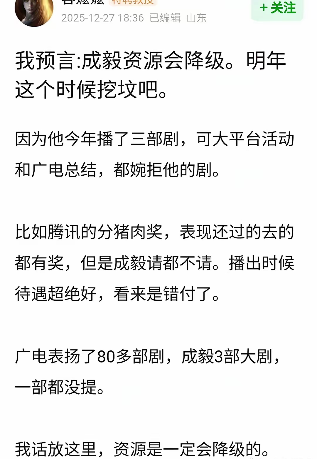 2025年底有人笃定放言：成毅资源必定降级，到时回来挖坟。
 
理由很简单：几部剧没拿到平台奖项，也没出现在广电表彰名单。
 
可事实证明，奖项、表彰名单，不能定义演员的前路。
 
没有所谓资源降级，重磅剧本、邀约依旧不断。
 
网上很多所谓业内预判，不过是片面主观猜想。
演员最大的底气，永远是扛剧
