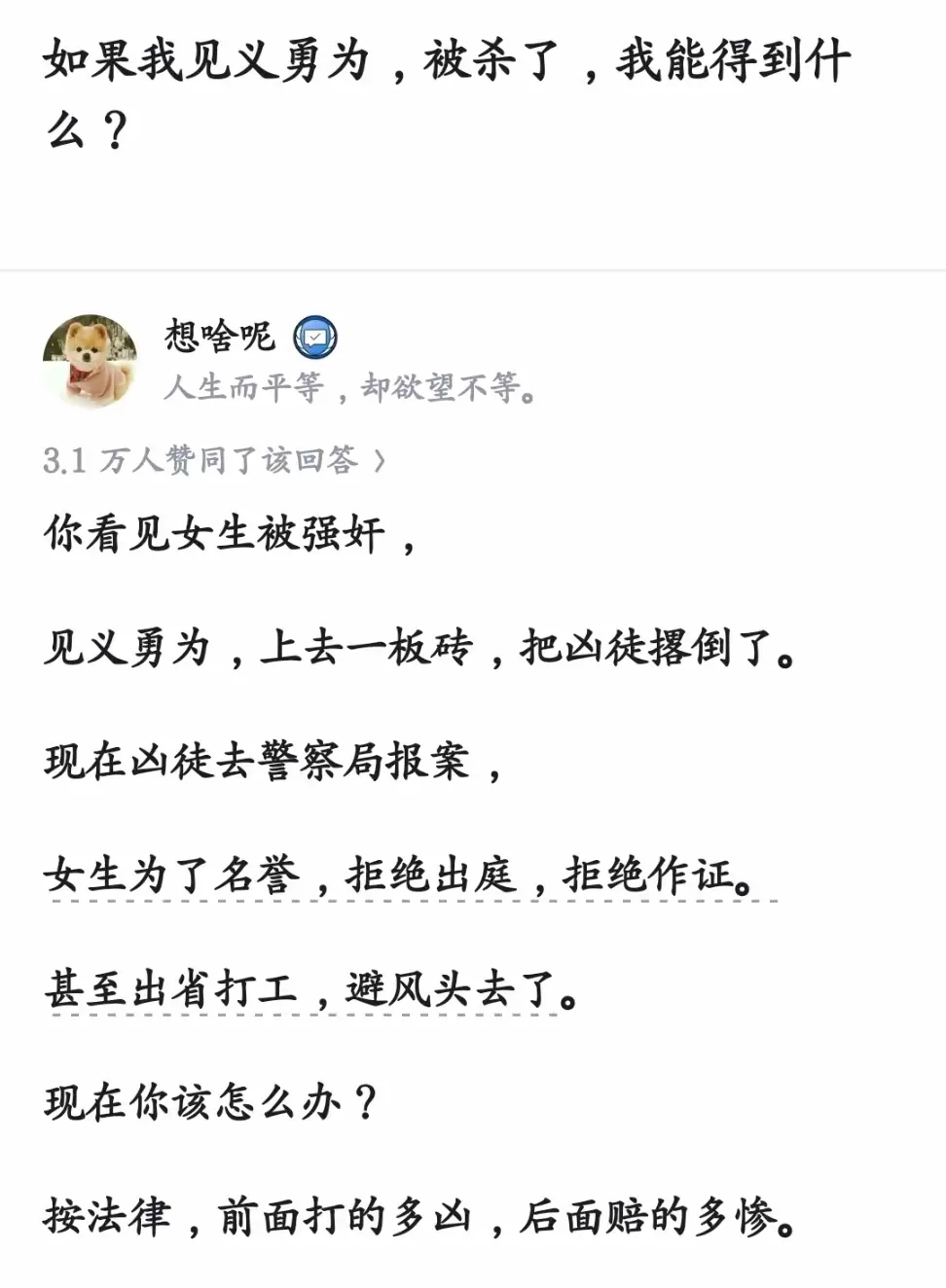 “见义勇为被杀了，我能得到什么？”

一个三万赞的回答画出残酷现实：你冲上去一板砖撂倒施暴者，对方反手报警，获救女生怕事拒绝作证甚至消失。最后按法律算，打得多狠，赔得多惨。

这虽是极端假设，却戳中正当防卫认定最卡壳的地方。法律有“无限防卫权”，针对强奸、杀人等严重暴力犯罪，防卫致人 ​
