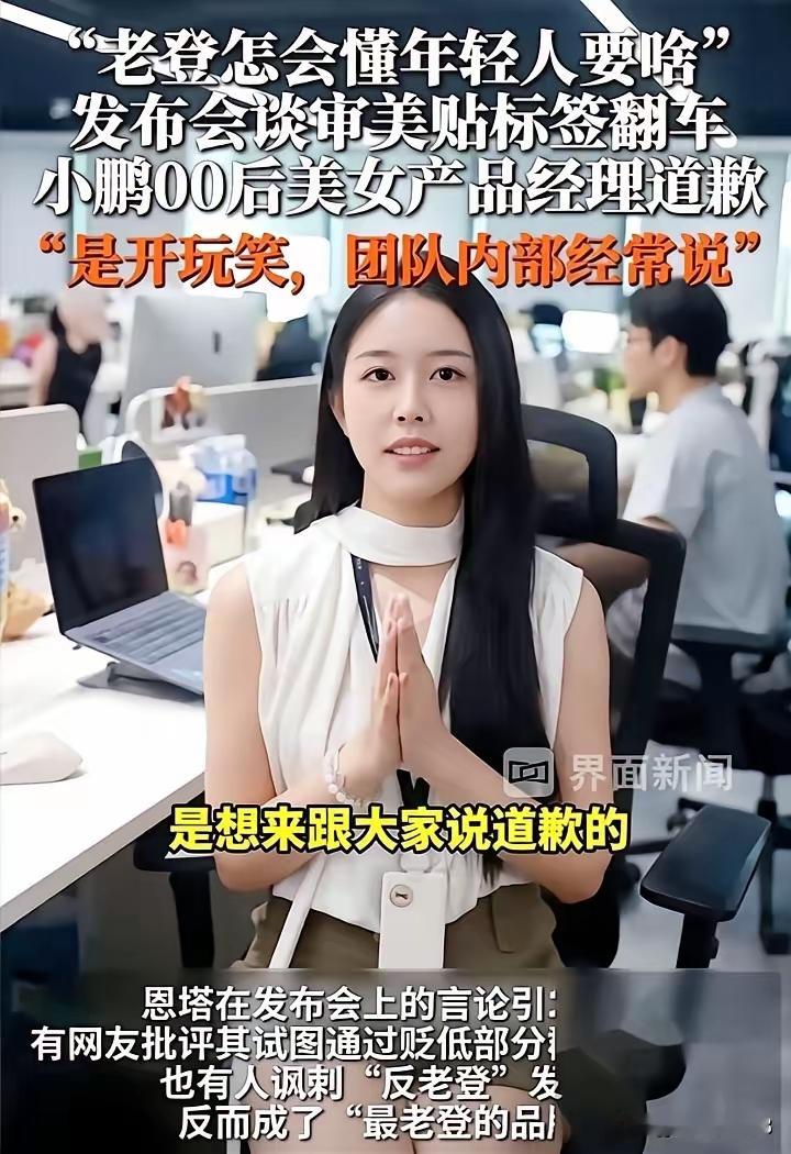 眼神是不会骗人的，
小鹏00后产品经理出镜道歉，
嘴上说着道歉的话，
但是她的眼睛却是看向上方，没有直视镜头。
 
不少网友看完视频留意到这个细节，大家觉得，如果是真心道歉，大多会正视镜头，如同和大家面对面沟通。目光向上看，看起来更像是照着稿子在读，少了几分诚恳感。
 
事情起因，是她在新车发布会上