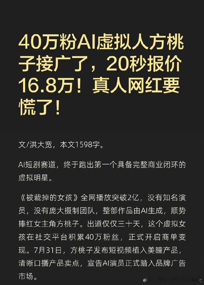#AI演员方桃子出道30天报价20万#
先不说她报价多少，毕竟流量大报价高也是正常，但是ai推广的产品大家真的敢买吗？我记得那条广告是美瞳吧，这种眼部用品让ai推广那出事了找谁啊[泪奔]

现在真是真人不如ai了，很多短剧演员演不到戏，流量网红也接不到这么高报价的广告吧，真是看不懂现在的市场了 ​