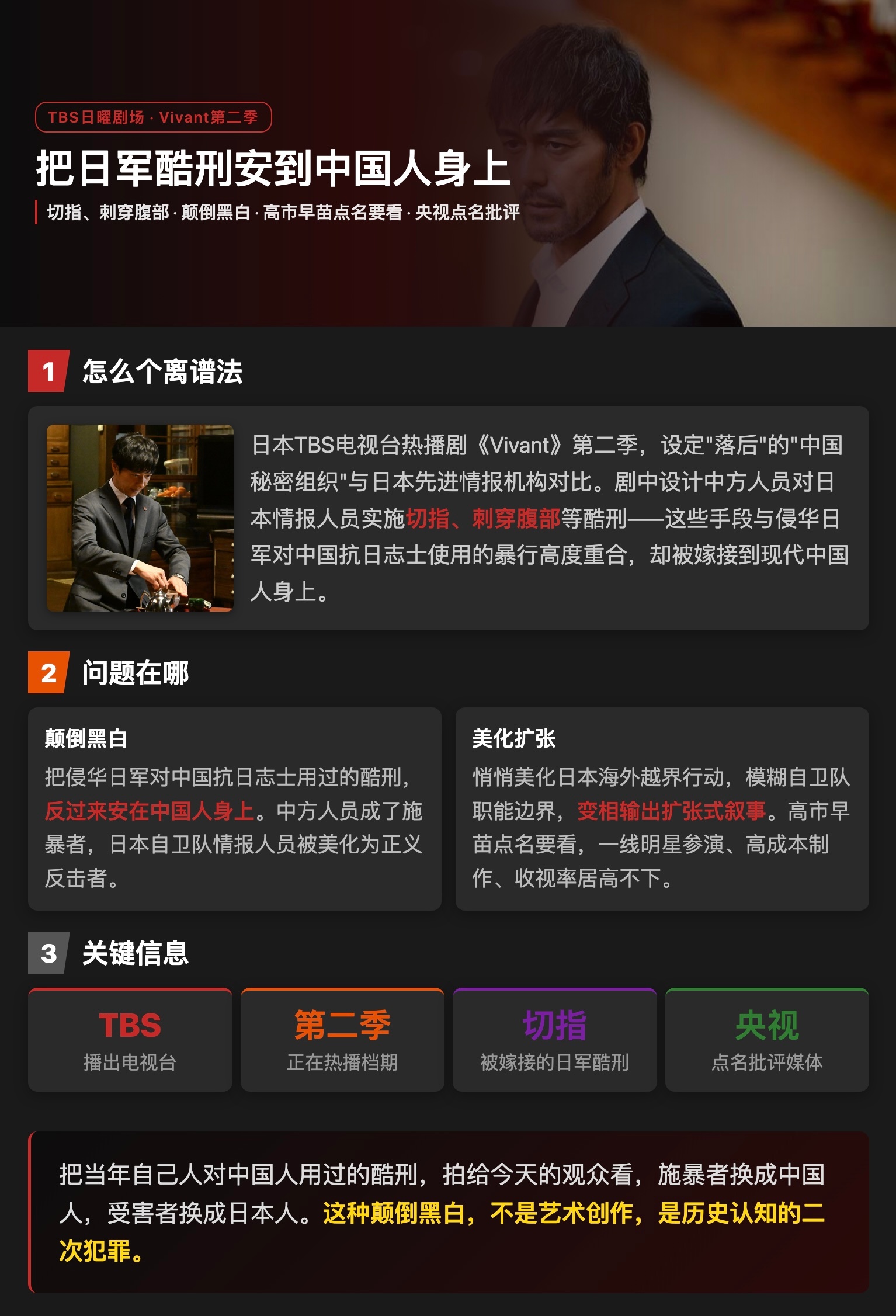 日本TBS电视台热播剧《Vivant》（《别班》）第二季引发巨大争议，其核心问题是将切指、刺腹等侵华日军酷刑嫁接给中方人员，被指系统性颠倒历史、煽动仇华情绪。 一、核心争议：酷刑嫁接与历史颠倒- 剧情