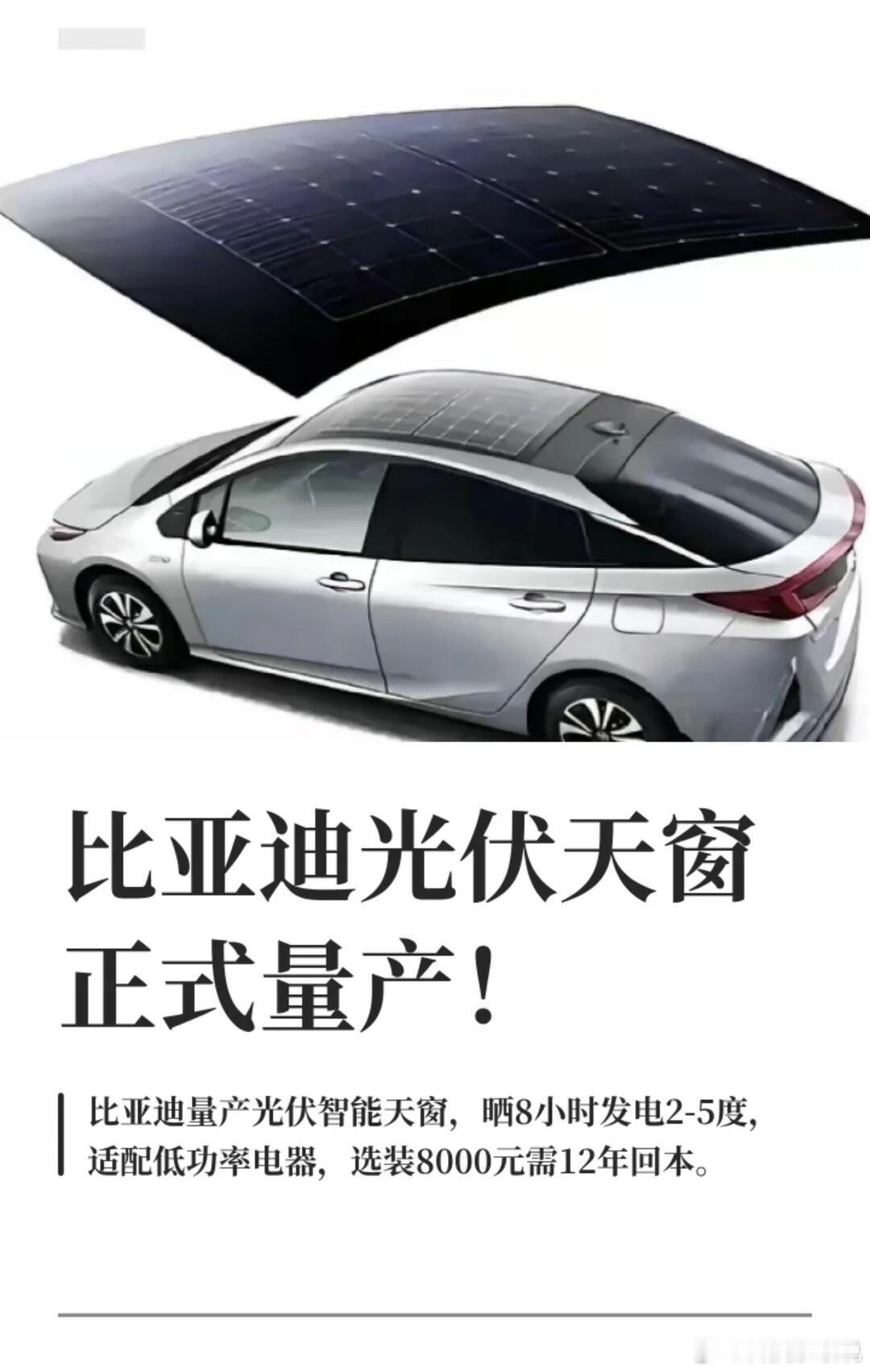 比亚迪光伏天窗正式量产！
发电能力：720W光伏组件，停车自动展开增加受光面积，夏季暴晒8小时约发4度电，实测增加续航约26.7公里，优先供给驻车空调和低压电瓶。
 
回本周期：选装价8000元，按理想发电量算约需12.5年靠省电费回本，远超家用车6-7年的更换周期。
 
核心价值：不依赖发电回本，核心体验 ​