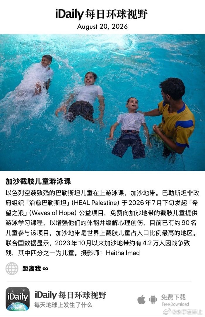 August 20, 2026 - 以色列空袭致残的巴勒斯坦儿童在上游泳课，加沙地带。巴勒斯坦非政府组织「治愈巴勒斯坦」（HEAL Palestine）于2026年7月下旬发起「希望之浪」（Waves of Hope）公益项目，免费向加沙地带的截肢儿童提供游泳学习课程，以增强他们的体能 ​