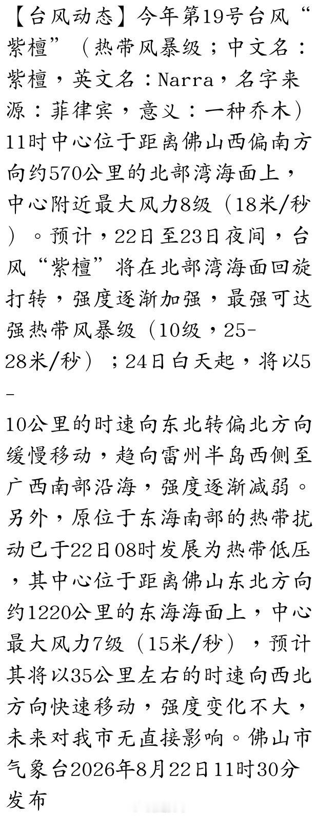 【台风动态】今年第19号台风“紫檀”（热带风暴级；中文名：紫檀，英文名：Narra，名字来源：菲律宾，意义：一种乔木）11时中心位于距离佛山西偏南方向约570公里的北部湾海面上，中心附近最大风力8级（18米/秒）。预计，22日至23日夜间，… ​