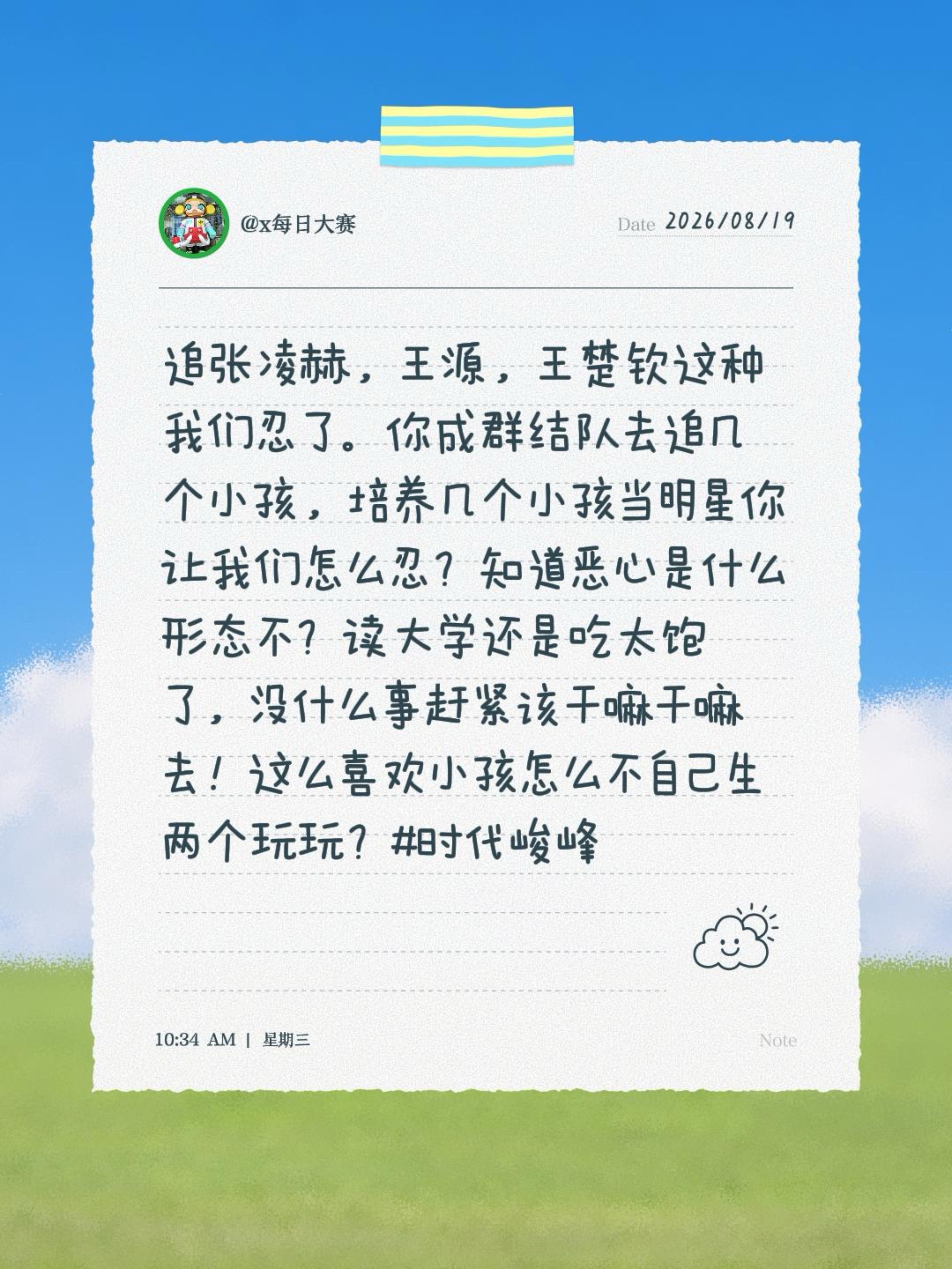 追张凌赫，王源，王楚钦这种我们忍了。你成群结队去追几个小孩，培养几个小孩当明星你让我们怎么忍？知道恶心是什么形态不？读大学还是吃太饱了，没什么事赶紧该干嘛干嘛去！这么喜欢小孩怎么不自己生两个玩玩？#时代峻峰