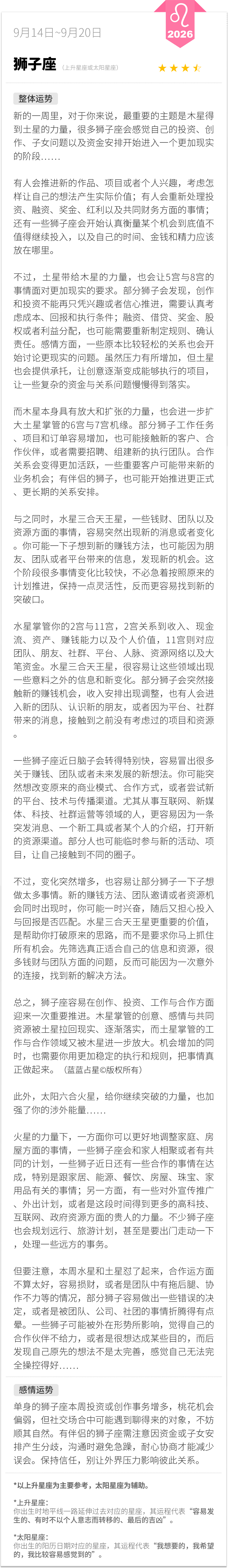 狮子座0914-0920一周运程（参考上升星座为主，太阳星座为辅助）：新的一周里，对于你来说，最重要的主题是木星得到土星的力量，很多狮子座会感觉自己的投资、创作、子女问题以及资金安排开始进入一个更加现实的阶段……蓝蓝占星[超话] 狮子座 周一先看看星座运势 蓝蓝占星 ​​​