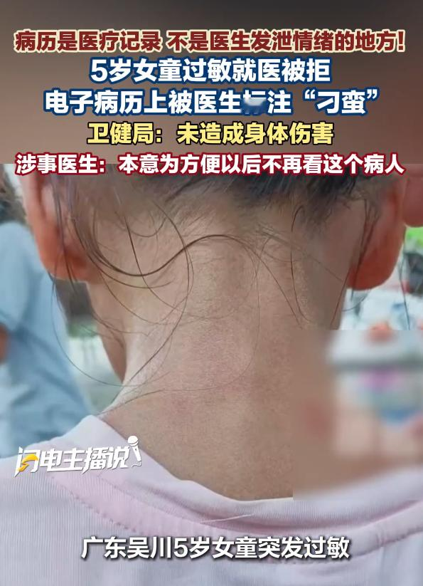 广东湛江一5岁女童因过敏就医遭医生消极拒诊，好不容易在副院长救治下脱险，谁料一周后竟接到匿名电话，发现孩子的全省联网电子病历“既往史”里，竟被恶意私自标注了“刁蛮”二字。 
 
（信源：中国新闻周刊---5 岁女童过敏就医被拒，电子病历被医生写下 “刁蛮”） 
 
广东湛江发生了一件让人直呼大跌眼镜
