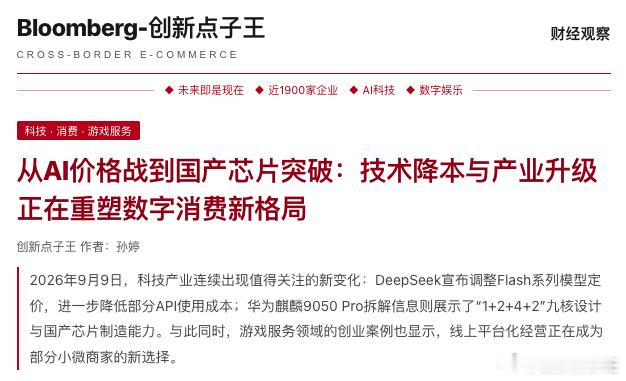 从AI价格战到国产芯片突破：技术降本与产业升级正在重塑数字消费新格局

创新点子王 作者：孙婷

摘要：

2026年9月9日，科技产业连续出现值得关注的新变化：DeepSeek宣布调整Flash系列模型定价，进一步降低部分API使用成本；华为麒麟9050 Pro拆解信息则展示了“1+2+4+2”九核设计与国产芯片制造能力。 ​