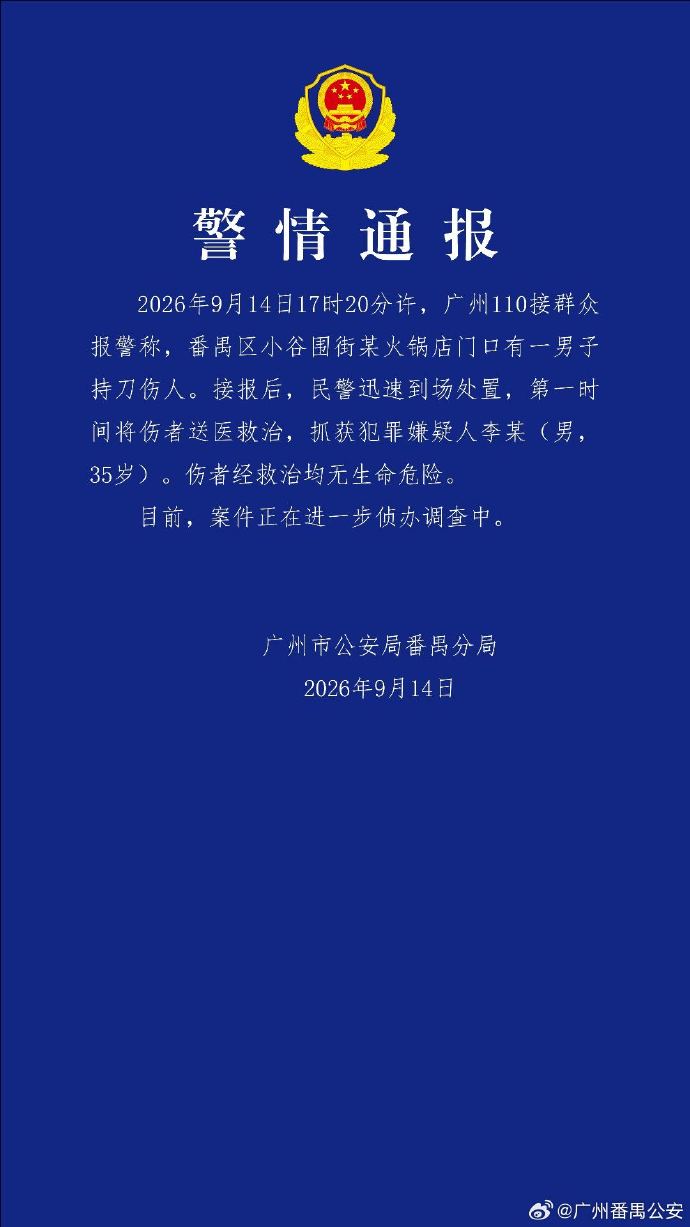 某火锅店门口一男子持刀伤人，广州警方通报
广州市公安局番禺分局通报，9月14日17时20分许，广州110接群众报警称，番禺区小谷围街某火锅店门口有一男子持刀伤人。接报后，民警迅速到场处置，第一时间将伤者送医救治，抓获犯罪嫌疑人李某（男，35岁）。伤者经救治均无生命危险。目前，案件正在进一步侦办调查中