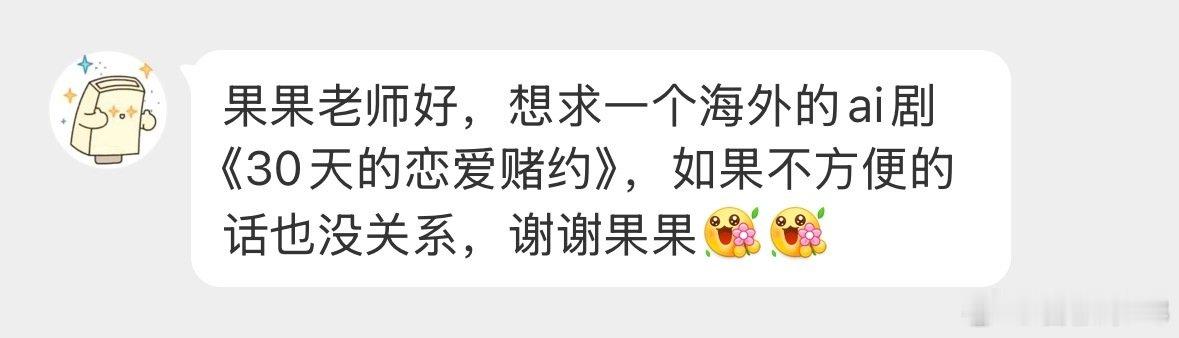 果果老师好，想求一个海外的ai剧《30天的恋爱赌约》，如果不方便的话也没关系，谢谢果果[送花花][送花花] ​