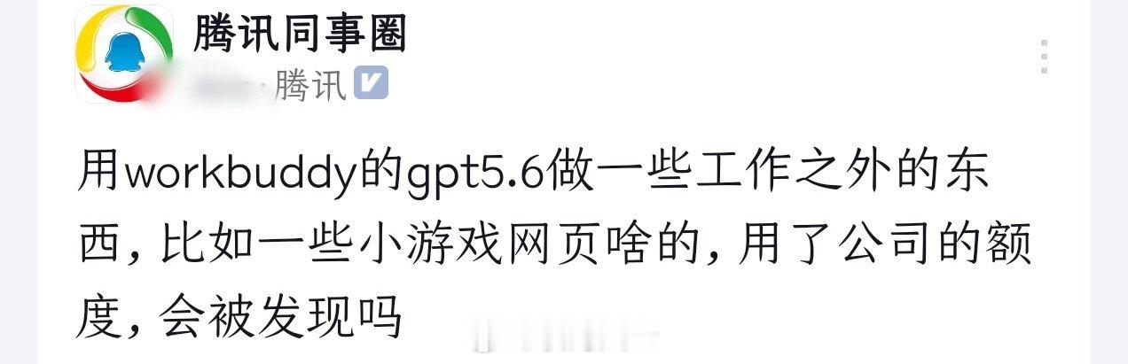 腾讯员工：“用workbuddy的gpt5.6做一些工作之外的东西，比如一些小游戏网页啥的，用了公司的额度，会被发现吗”[思考][思考][思考] ​