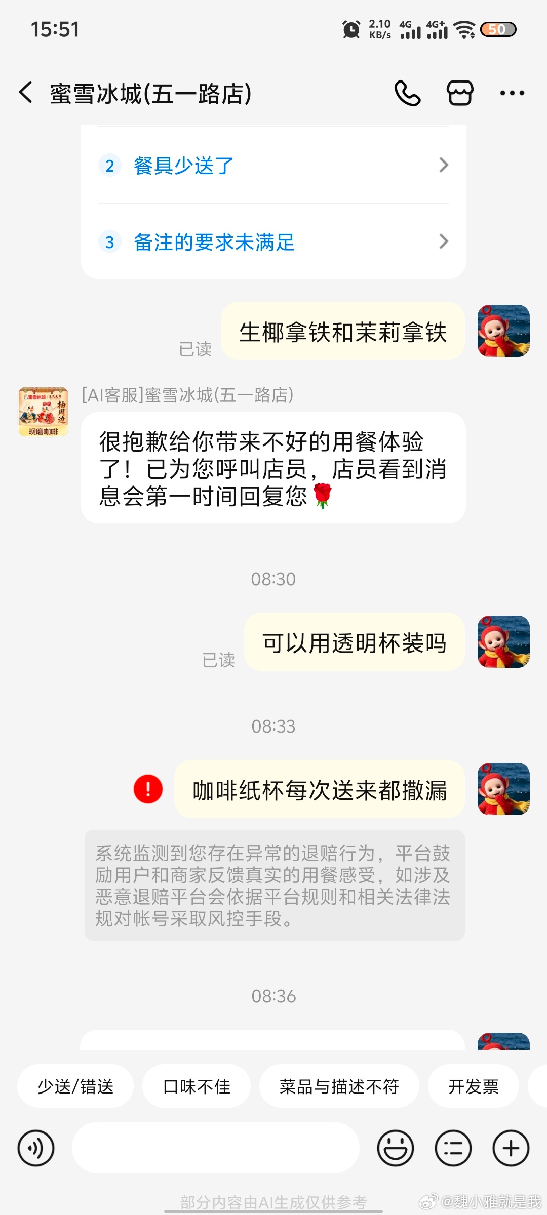 店大欺客，真的是做大做强了。美团真有你的。
事情的起因是这样的，之前总是下单的蜜雪冰城，点咖啡用的是咖啡纸杯，但是不知道是没密封好还是骑手路上太急了，收到手好几次有撒漏问题。图6最后一次反馈，在线联系没回复，我拨打了商家电话。商家表示，他们出餐的时候都是打包好的，让我去找平台，看怎 ​