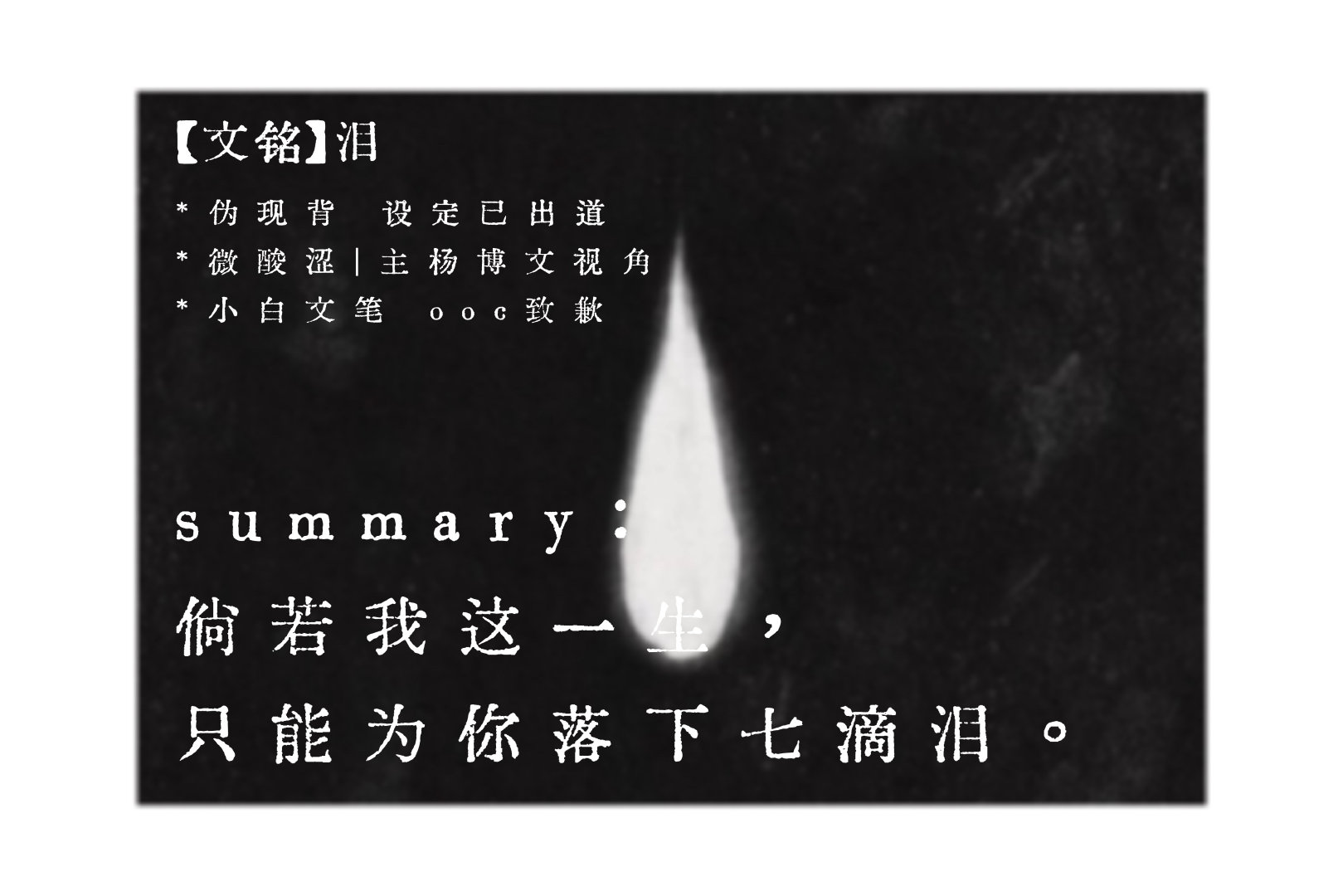 #举世文铭[超话]# 《泪》
微酸涩 伪现背 设定已出道 
或许有确定关系？半开放式关系设定
小白文笔 废话很多 ooc致歉
-
全文1.2w存档【腾讯文档】泪
-
如果杨博文这一生只能为陈浚铭流七滴泪 ​