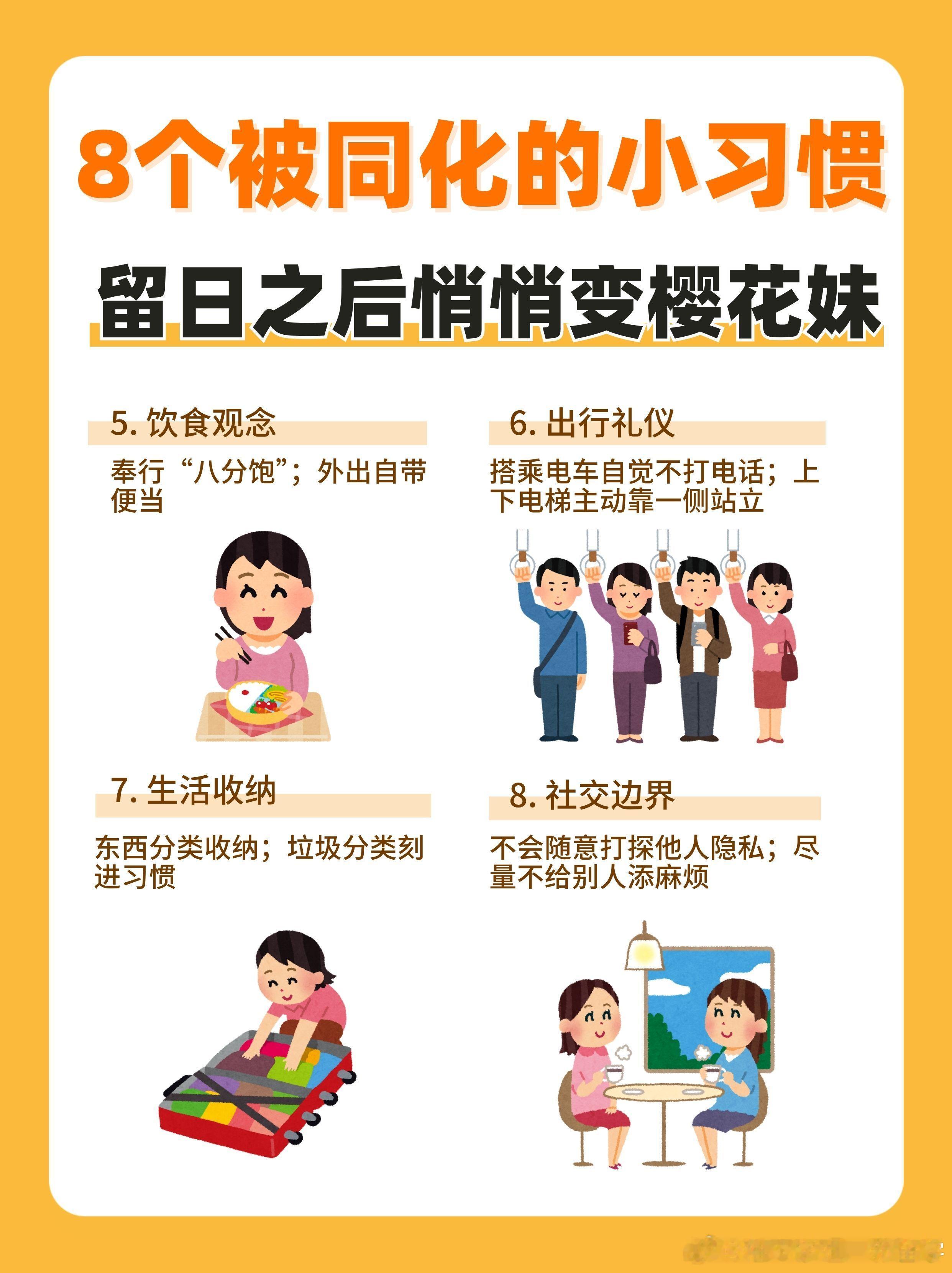 去日本留学，会被潜移默化改变吗？8个留日人的共性习惯

 只要在日本生活一段时间，很容易被慢慢同化！
✅自觉排队
✅常年喝冰水
✅小声说话，すみません口头禅
✅随身带护手霜吸油纸
✅吃饭八分饱，自带便当
✅电车不打电话
✅收纳+严格垃圾分类
✅保持社交边界，不添麻烦
💬提问：如果去日本生活， ​