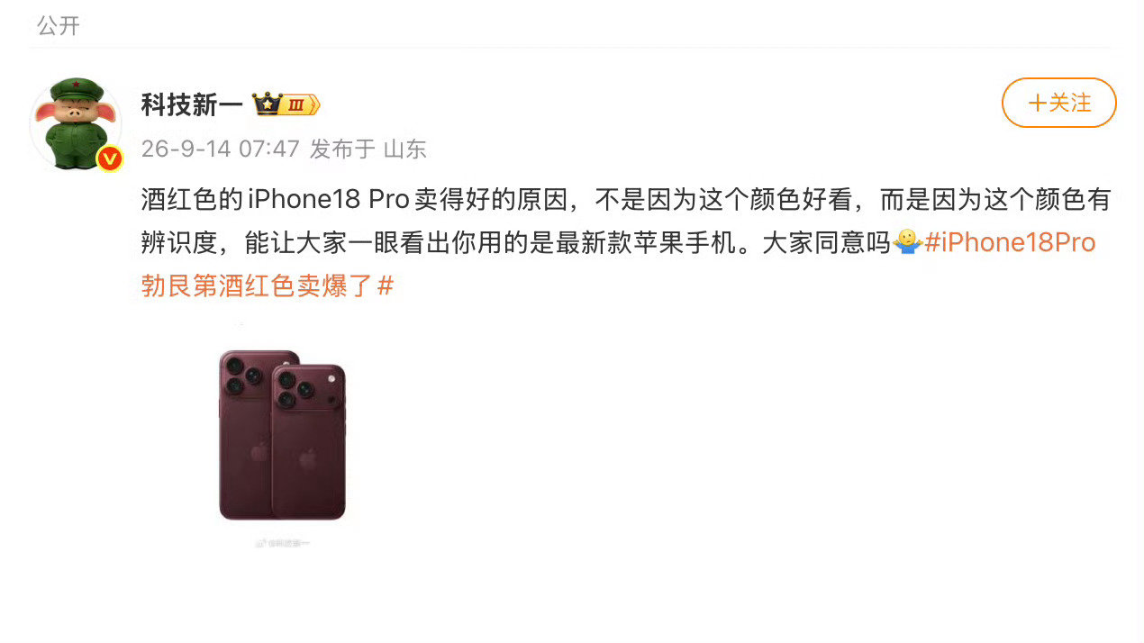 #科技新一谈酒红色iPhone18Pro卖爆#从普通人视角看，这款酒红色iPhone18 Pro秒售罄看着热闹，但普通用户没必要跟风抢。所谓“社交货币”只是噱头，溢价入手只为一个配色很不划算，手机终究只是日常工具，没必要为了面子追首发。 ​