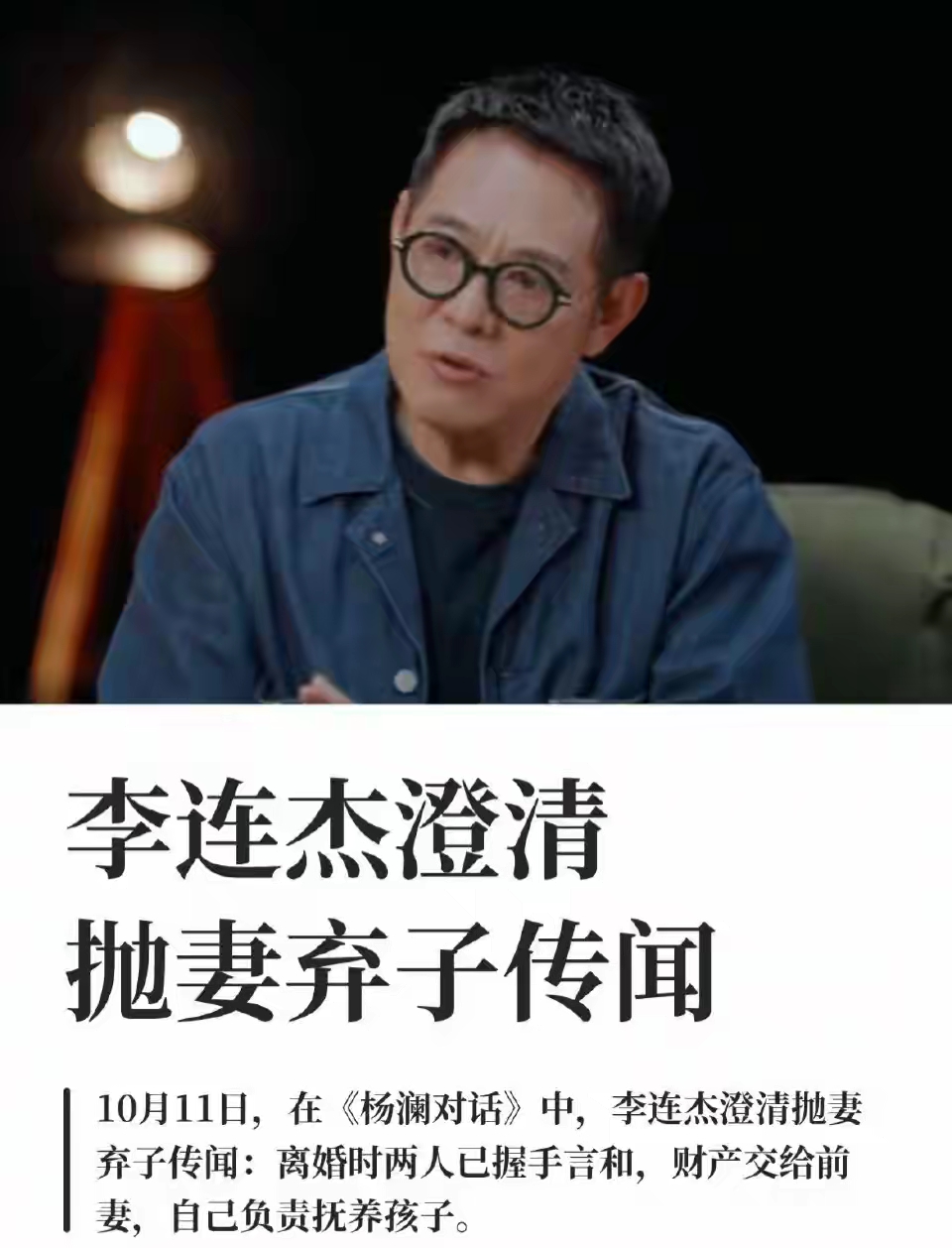 多年传言落幕！李连杰首度正面回应抛妻弃子争议。
 
这一次回应，最高明的三个地方：
 
第一，直面传闻，没有含糊回避。

面对流传多年的“抛妻弃子”说法，他在采访中正面解释，讲清财产分割与抚养安排，用事实打破很多人先入为主的印象。
 
第二，不纠结感情是非，重心放在孩子身上。

没有争论过往对错，提