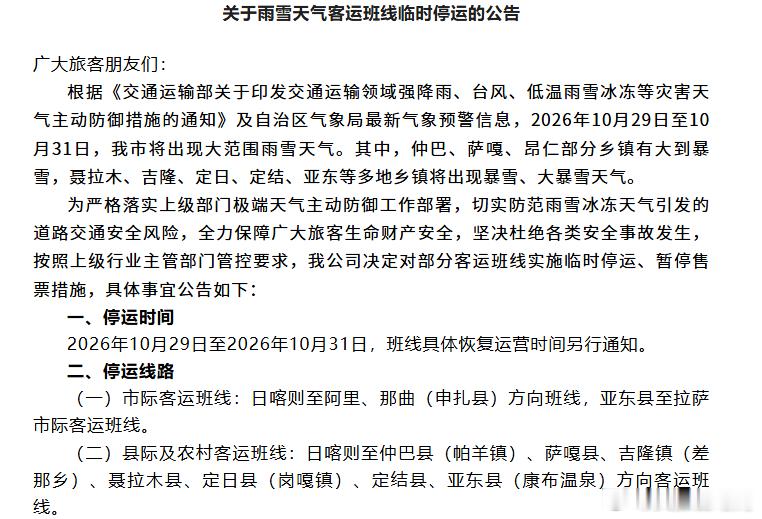 ⚠️出行提示｜受雨雪极端天气影响，10 月 29 日 —10 月 31 日，日喀则多条客运班线临时停运。
停运线路：日喀则至阿里、那曲（申扎）、仲巴、萨嘎、吉隆、聂拉木、定日、定结、亚东等方向班线。
已购票旅客可免费全额退票、改签，无手续费。恢复运营时间另行通知。请大家合理调整行程，切勿冒险出行 ​