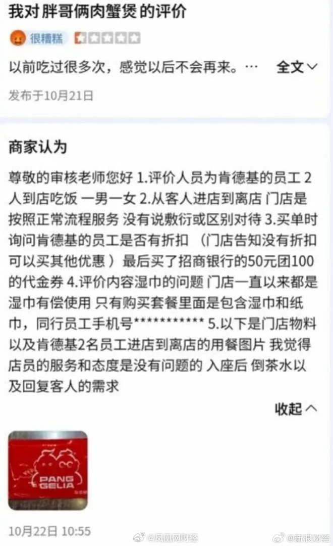 【肯德基员工差评遭胖哥俩开盒】10月28日下午消息，近日，有网友在社交平台发文反映，在给胖哥俩肉蟹煲深圳某门店写下匿名差评后，自己的手机号、就餐照片和工作信息，均出现在商家提交给平台的申诉材料里，所幸手机号被平台屏蔽。

相关流传截图显示，用户评价写道：“以前吃过很多次，感觉以后不会再 ​