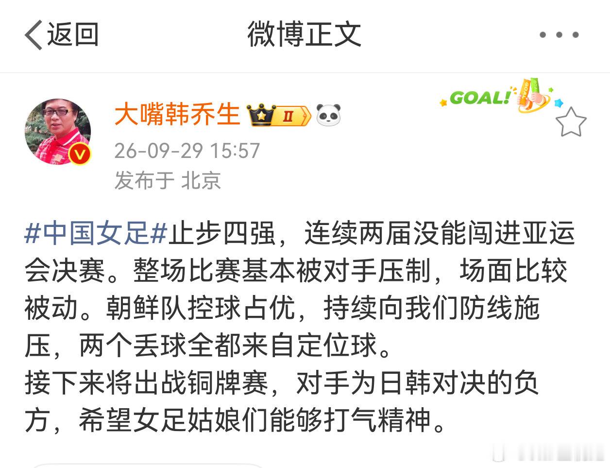 #韩乔生谈女足止步四强#【#韩乔生希望女足铜牌赛打起精神#】 ​​​​名古屋亚运会女足半决赛，中国女足0比2朝鲜女足无缘决赛。
发文：中国女足止步四强，连续两届没能闯进亚运会决赛。整场比赛基本被对手压制，场面比较被动。朝鲜队控球占优，持续向我们防线施压，两个丢球全都来自定位球 ​