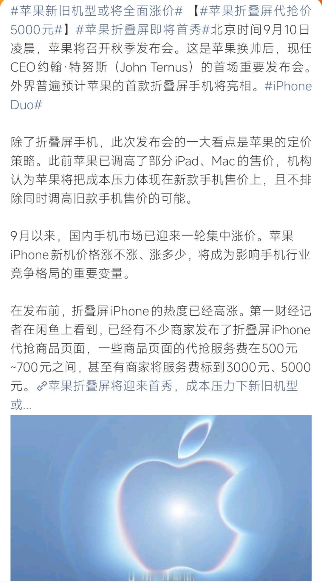 #苹果新旧机型或将全面涨价#
苹果9月10日秋季发布会，首款折叠屏iPhone Duo有望登场。受成本压力影响，机构预测新款、旧款iPhone都可能上调售价。二手平台代抢服务费最高炒到5000元，热度居高不下。 ​
