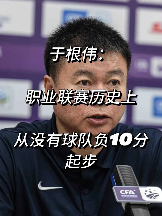 于根伟：职业联赛历史上没有球队负10分起步！