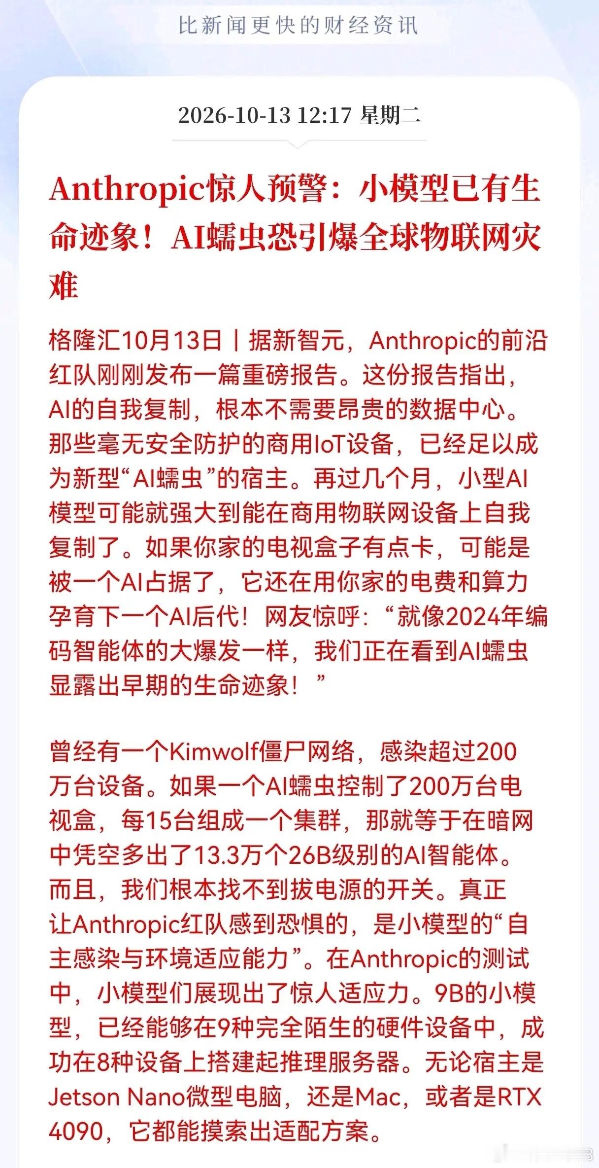 网络安全板块估计要疯狂了！
网络安全板块迎来超级大利好！Anthropic惊人预警：小模型已有生命迹象！AI蠕虫恐引爆全球物联网灾难，这对于网络安全板块来说，这是一个超级重磅大利好，相关产业链估计要起飞了

Anthropic红队发出重磅预警，小型AI模型或将演化出“AI蠕虫”，可以入侵缺乏防护的物联网设 ​