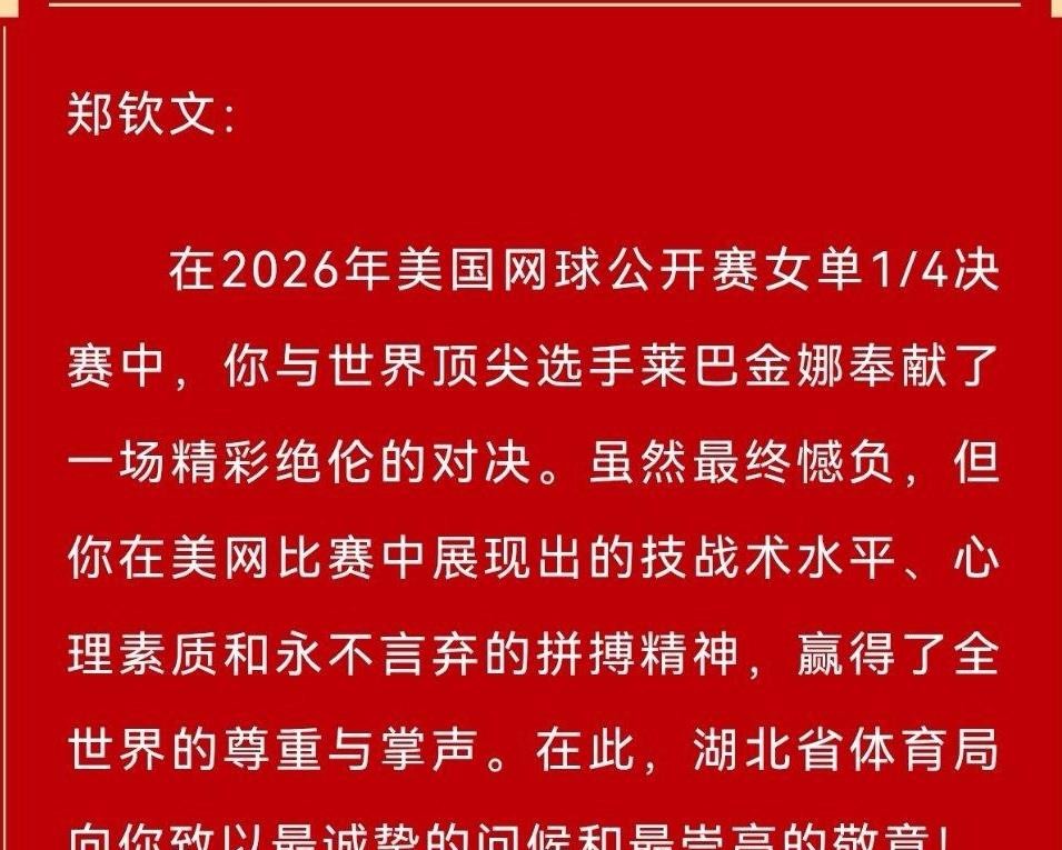 郑钦文美网止步八强，湖北省体育局却发来一封贺信。输了球还发贺信，这操作少见，但细看内容，句句戳心。贺信没提成绩，只说“每一拍的果断、每一分的坚守，都令家乡人民热血沸腾”。说白了，娘家人看的不是输赢，是你拼没拼。郑钦文跟莱巴金娜硬刚到最后一分，技战术打出来了，心理扛住了，这种输，比窝囊的赢硬气。咱普通