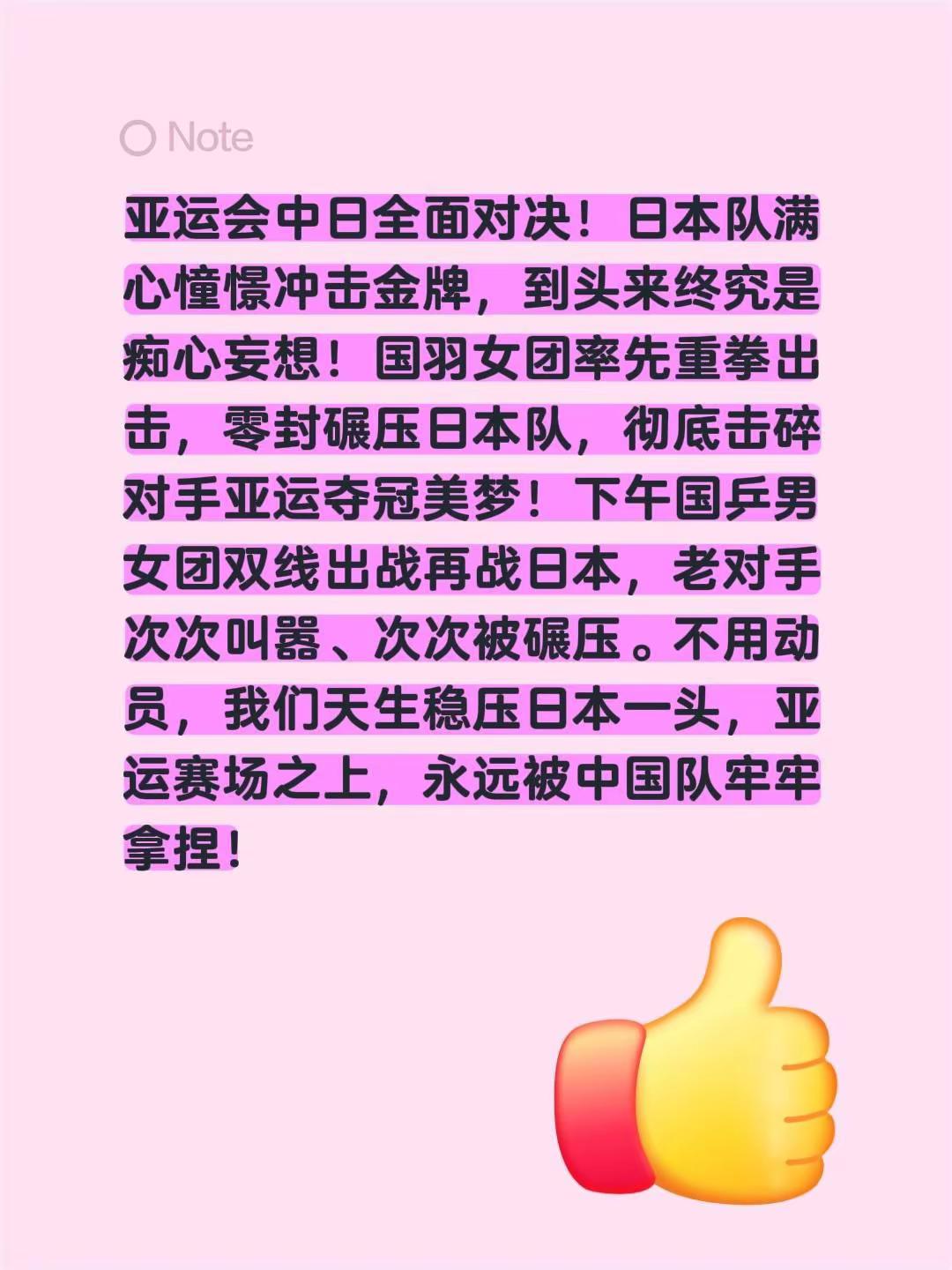 亚运会中日全面对决！日本队满心憧憬冲击金牌，到头来终究是痴心妄想！国羽女团率先重拳出击，零封碾压日本队，彻底击碎对手亚运夺冠美梦！下午国乒男女团双线出战再战日本，老对手次次叫嚣、次次被碾压。不用动员，我们天生稳压日本一头，亚运赛场之上，永远被中国队牢牢拿捏！