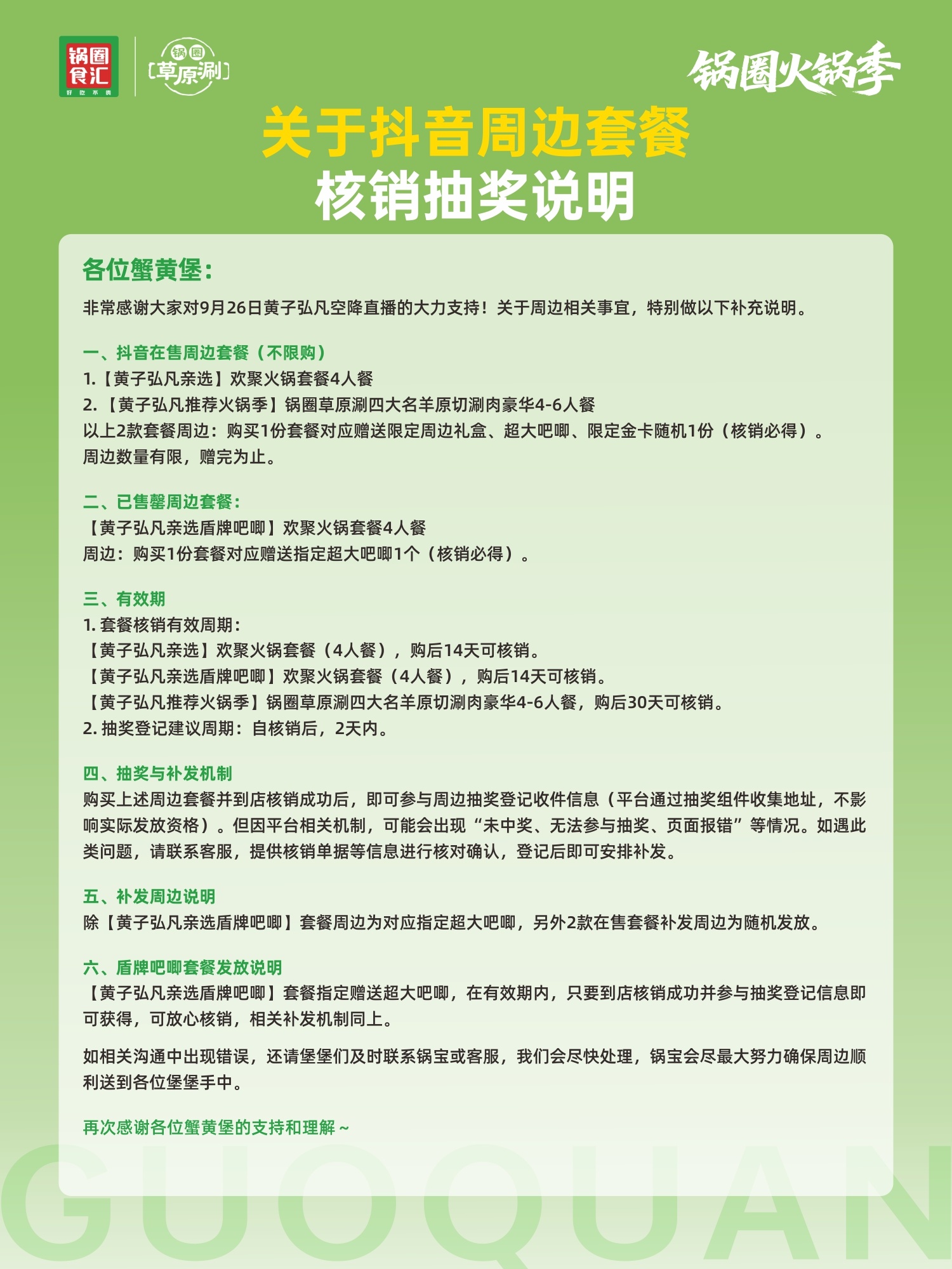锅圈食汇黄子弘凡直播套餐周边核销说明

感谢各位蟹黄堡蹲守 9.26 黄子弘凡空降锅圈直播间
现对抖音套餐周边、核销、抽奖规则进行说明
✅在售套餐
【黄子弘凡亲选】欢聚火锅 4 人餐、【黄子弘凡推荐火锅季】草原涮四大名羊原切 4-6 人餐
买 1 份套餐，核销后随机送1份限定周边礼盒 / 超大吧唧 / 限定金 ​