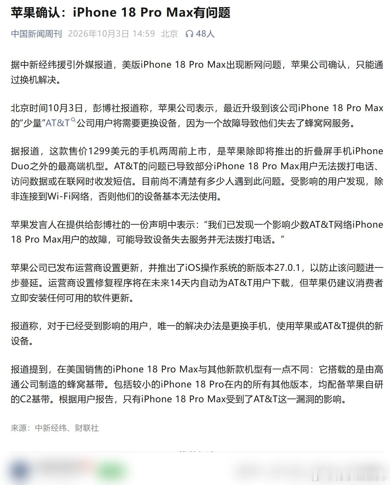 苹果昨晚认了账。iPhone 18 Pro Max上市才两周，一批美版就卡在AT&T网络里搜不到信号。电话打不出去，短信发不了，只能挂Wi-Fi上。我查了下他们的说法。iOS 27.0.1能拦住还没坏的机器，已经坏的这台修不回来，只能整机免费换新。

这免费只对中招的那批。同代没有中招的，别的运营商的，国行的，还有手 ​