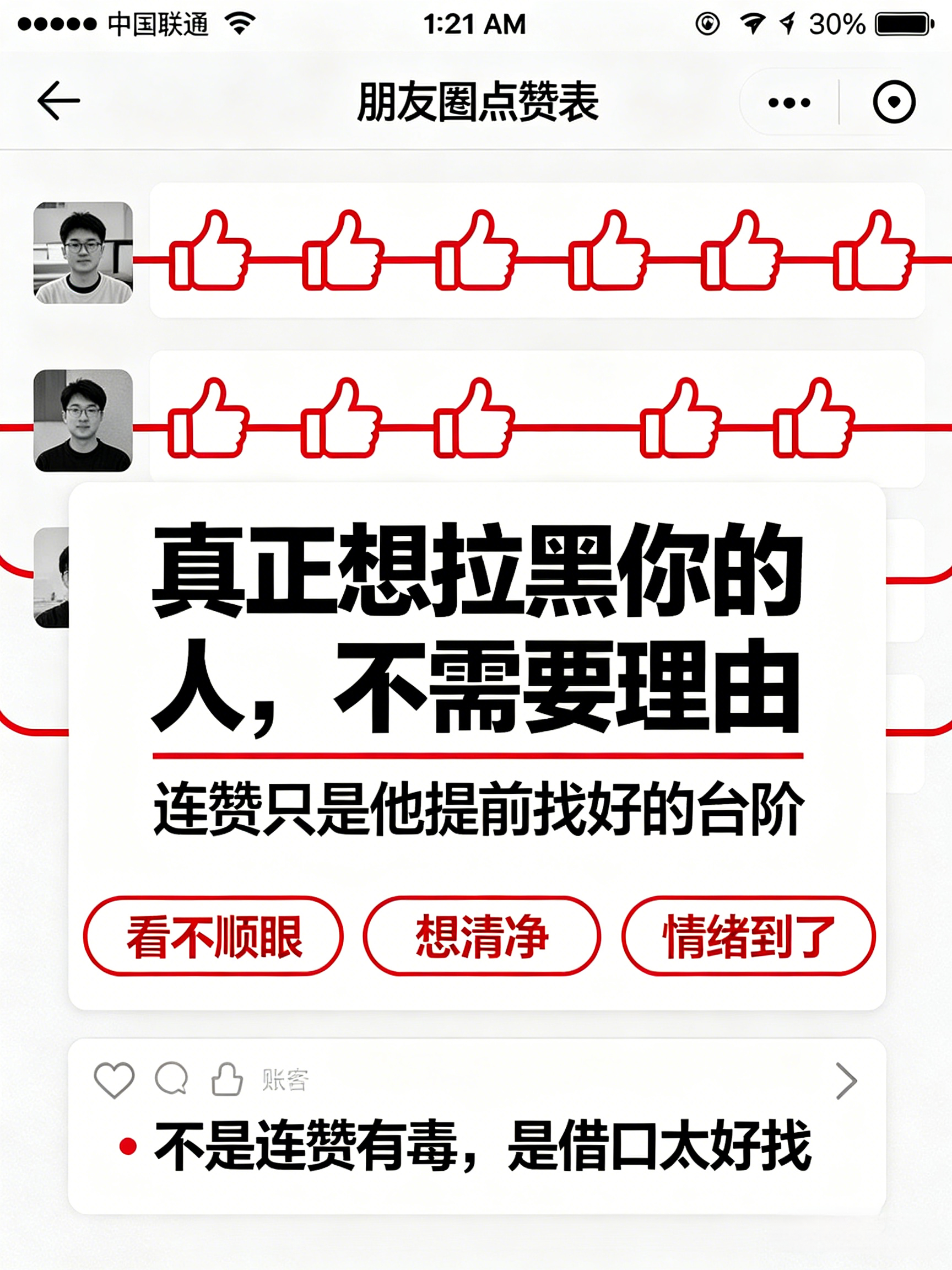 为什么朋友圈也要连赞拉黑 这个话题我看完真的有点迷惑。朋友圈连个赞，到底算什么冒犯？在我这儿，连续点赞基本等于：“我刷到你了”“我看过了”“我对你还挺有印象”。当然，你可以觉得烦，可以设置权限，可以减少提醒。但直接上升到“连赞就拉黑”，多少有点太敏感了。更有意思的是：如果一个人因为你连续点赞就把你拉黑，那说明他本来就不太想看见你。连赞只是刚好递了一个台阶，他顺势就把你删了。所以别纠结“我是不是点赞错了”。真正想留在你朋友圈的人，不会把你的善意当成骚扰；真正不想理你的人，你就算只点一个赞，他也觉得你多余。想拉黑的人什么都是理由朋友圈迷惑行为情感热点创作激励计划