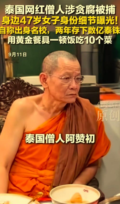 近日，泰国66岁网红僧人阿赞初被捕，落网时正和47岁女助手蓬亚维（也译作普尼亚维，昵称阿雅）同桌吃饭，她既是阿赞初的助手，也是他的亲密伴侣，桌上摆满十道菜肴，还使用黄金餐具，奢华程度令人咋舌。
 
这顿饭吃得可真够讽刺的。僧侣的钵盂里本该是信众供养的粗茶淡饭，他面前摆的却是十道菜和黄金餐具。
 
阿