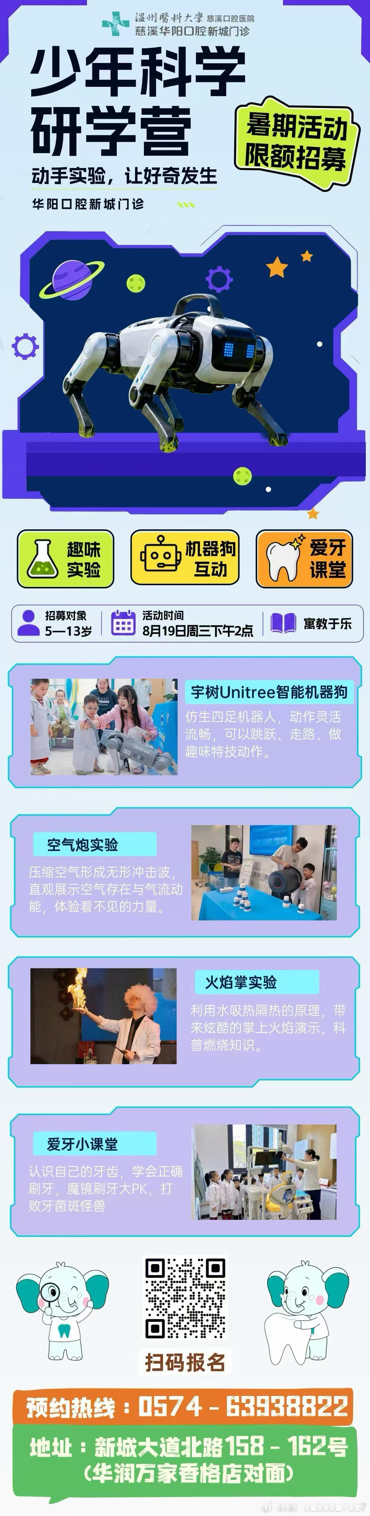 🚀华阳口腔·少年科学研学营开始招募啦✨
把科学实验和爱牙科普搬到一起！
🤖智能机器狗互动、🔥炫酷火焰掌实验
💨空气炮科学秀、🦷趣味爱牙小课堂
沉浸式体验，激发孩子好奇心，边玩边涨知识📚
📅活动时间：8月19日 周三下午14:00
👶招募对象：5‑13岁儿童
📍地点：华阳口腔新城门诊 ​