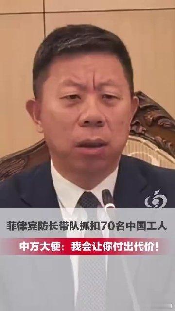 《菲防长带队抓扣70名中国工人，中国驻菲大使强硬回击：我会看着你，让你付出代价！》一再挑衅，不可容忍！菲律宾防长带队抓扣70名中国工人 ，中国驻菲大使井泉强硬回击：我会看着你，让你付出代价！#菲律宾 # ​