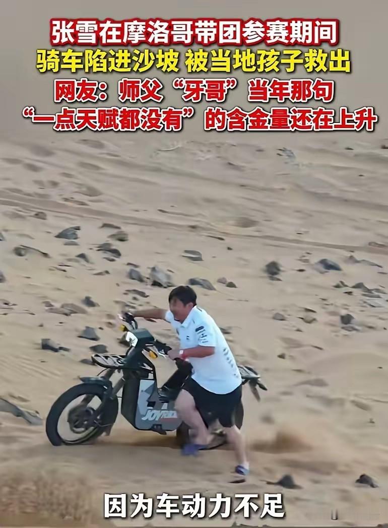 张雪骑车，陷到沙子里了！在摩洛哥的沙地里，他也像个孩子一样，穿着拖鞋骑摩托车，由于车辆动力不足，结果车被陷进了沙子里，张雪的个头小，力量也不大，推也推不动，多亏当地的几个热心肠的孩子，帮着他把车推出来了，张雪对摩托车的这份执着和热爱，由此可见一斑，这一点非常让人佩服，祝福张雪机车在摩洛哥取得好的成绩