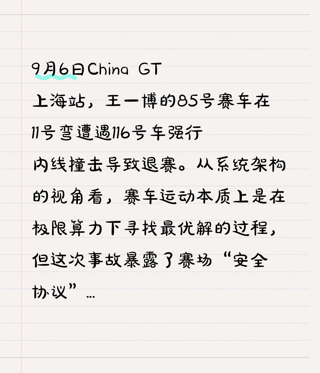 9月6日China GT上海站，王一博的85号赛车在11号弯遭遇116号车强行内线撞击导致退赛。从系统架构的视角看，赛车运动本质上是在极限算力下寻找最优解的过程，但这次事故暴露了赛场“安全协议”中的逻辑漏洞。

当后车无视物理边界强行插入，就像是一次恶意的非法输入，直接击穿了前车的防御层。85号赛车