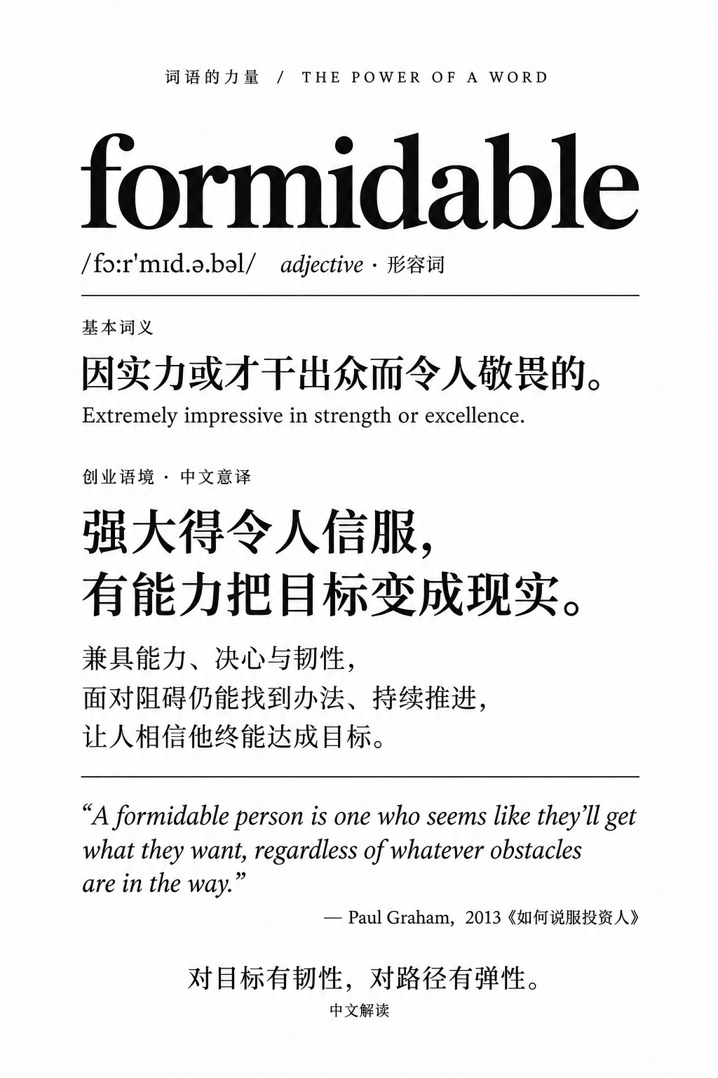 保罗·格雷厄姆（硅谷大佬、Y Combinator 创始人）：“Formidable”这个词是创业者成功的重要基石。他在最近的一次访谈中多次用到一个词：formidable（强悍、令人敬畏）。他解释说，这是 YC 内部很早就开始用的词汇。关于“formidable”，格雷厄姆曾经在文章里给过一个定义：一个 formidable 的人，就是在任何情况下都能得到他想要的东西的人。测试标准只有一个：你最终有没有拿到你想要的结果？格雷厄姆说，这才是投资人真正想找的人。逻辑很简单：如果创始人能得到他想要的，作为股东的你也能跟着得到你想要的。投资的本质是把自己的利益绑定在创始人身上。你当然希望这个人是一个不管遇到什么阻碍都能推进的人。比如，Sam Altman。他说 Sam 在第一次见面之前就已经非常 formidable。这种特质是先于 YC 存在的，并不是 YC 培养出来的。绝大多数真正有这种特质的人天生如此，不是后天塑造的。但格雷厄姆提到了一个例外，有些人并不是缺乏野心，而是从小被训练成...