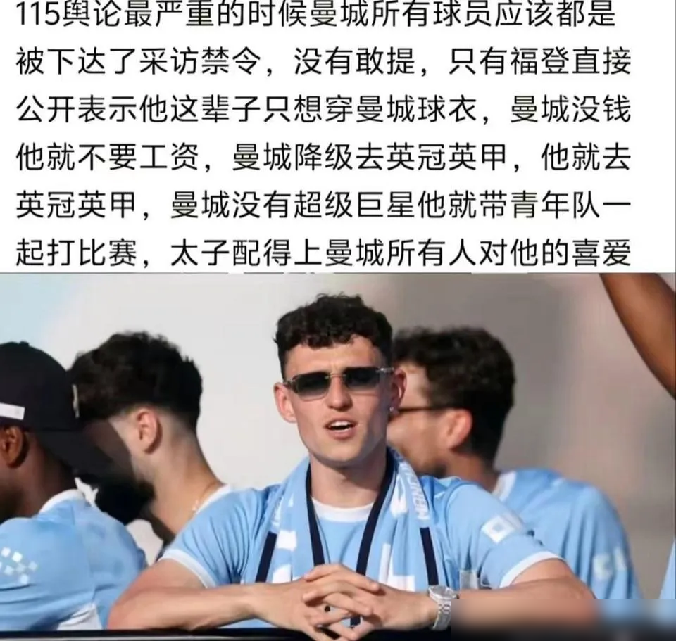 曼城被扣115条指控那阵，福登说了句话，直接把全队后路堵死了。
他说就算真降级到英冠，他也不走，工资都可以不给，白踢都行。
不是场面话，是当着管理层和队友面撂下的。
8岁进曼城青训，刚续约到2030年，合同签完连看都没看第二眼。
俱乐部内部现在慌的是别人，没人慌他。
足坛现在这种一人一城的