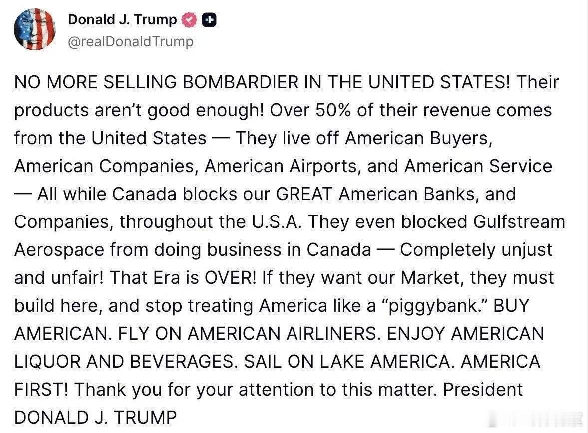 唐纳德·特朗普：«不再在美国销售庞巴迪的产品！

他们的产品不够好！他们50%以上的收入来自美国——他们靠美国买家、美国公司、美国机场和美国服务公司为生——加拿大封锁了我们伟大的美国银行和公司在美国各地的业务。

他们甚至封锁了湾流宇航公司在加拿大的运营——这是完全不公平和不公正的！这个 ​
