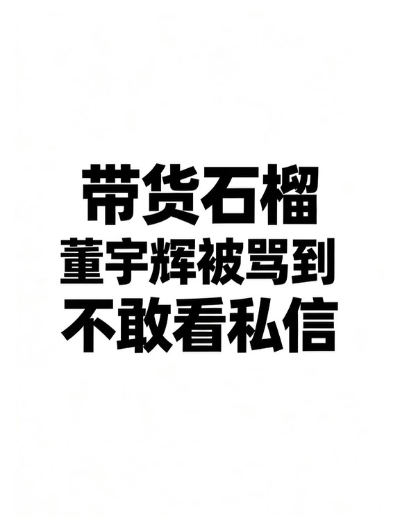 带货石榴被骂到不敢看私信，董宇辉太委屈
