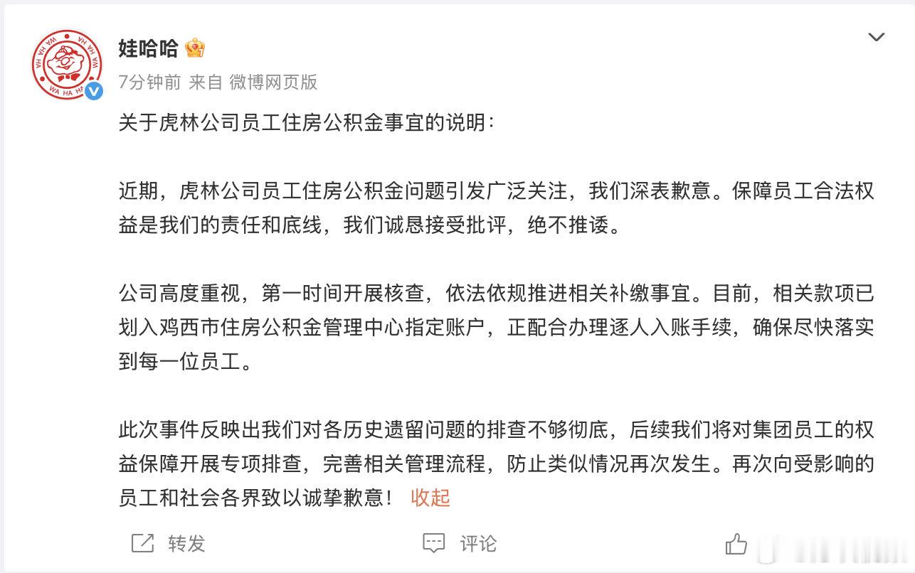 【#娃哈哈就公积金事件致歉#】#娃哈哈回应虎林公积金问题# ​​​9月18日，发文：“关于虎林公司员工住房公积金事宜的说明：

近期，虎林公司员工住房公积金问题引发广泛关注，我们深表歉意。保障员工合法权益是我们的责任和底线，我们诚恳接受批评，绝不推诿。

公司高度重视，第一时间开展核 ​